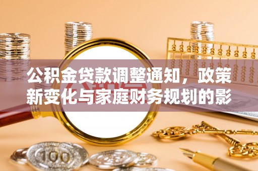 牟平公积金贷款调整通知，政策新变化与家庭财务规划的影响