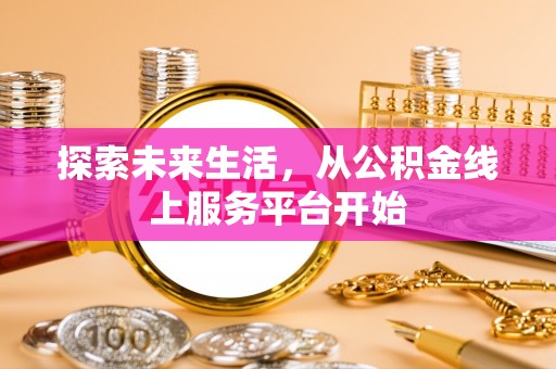 牟平探索未来生活，从公积金线上服务平台开始