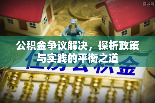 牟平公积金争议解决，探析政策与实践的平衡之道