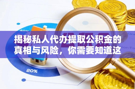 牟平揭秘私人代办提取公积金的真相与风险，你需要知道这些！
