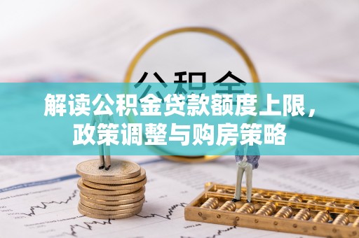 牟平解读公积金贷款额度上限，政策调整与购房策略