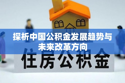 牟平探析中国公积金发展趋势与未来改革方向