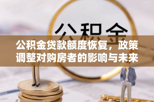 牟平公积金贷款额度恢复，政策调整对购房者的影响与未来展望