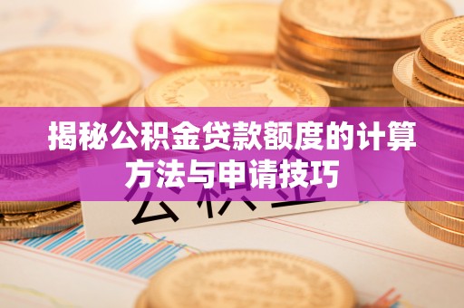 牟平揭秘公积金贷款额度的计算方法与申请技巧