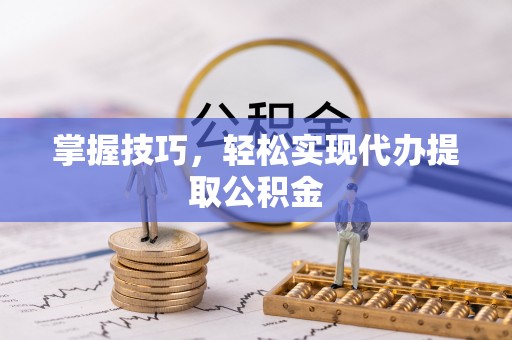 牟平掌握技巧，轻松实现代办提取公积金