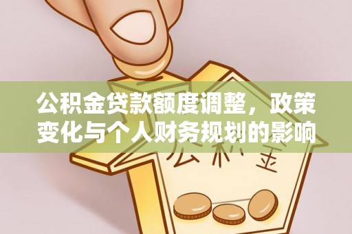 牟平公积金贷款额度调整，政策变化与个人财务规划的影响分析