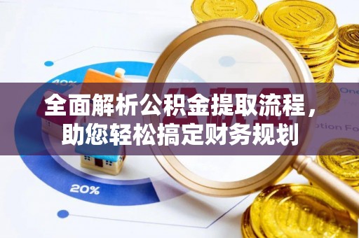 牟平全面解析公积金提取流程，助您轻松搞定财务规划
