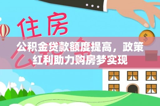 牟平公积金贷款额度提高，政策红利助力购房梦实现
