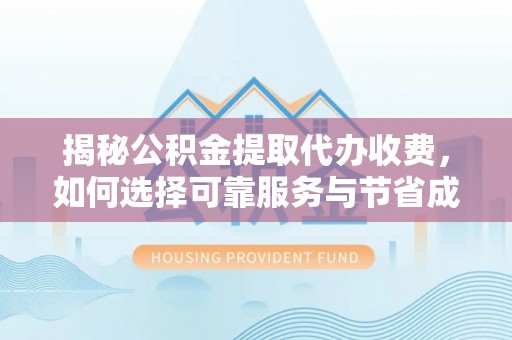 牟平揭秘公积金提取代办收费，如何选择可靠服务与节省成本？