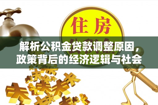 牟平解析公积金贷款调整原因，政策背后的经济逻辑与社会影响