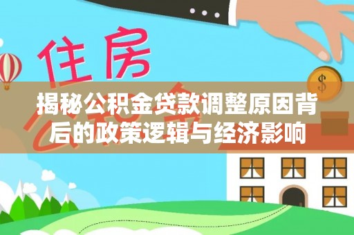 牟平揭秘公积金贷款调整原因背后的政策逻辑与经济影响
