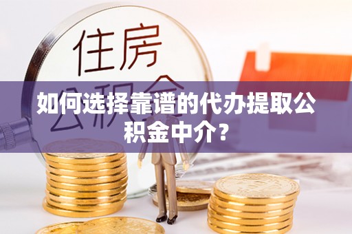 牟平如何选择靠谱的代办提取公积金中介？