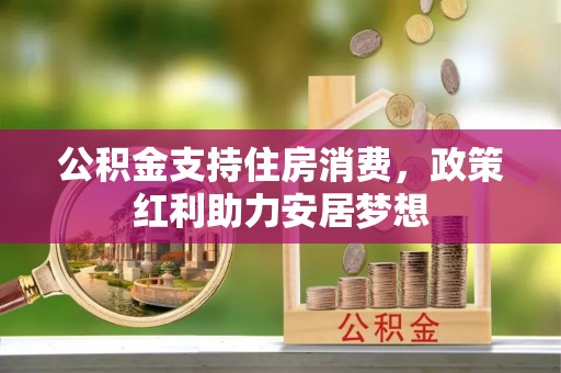 牟平公积金支持住房消费，政策红利助力安居梦想