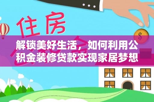 牟平解锁美好生活，如何利用公积金装修贷款实现家居梦想