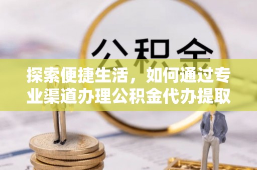 牟平探索便捷生活，如何通过专业渠道办理公积金代办提取业务