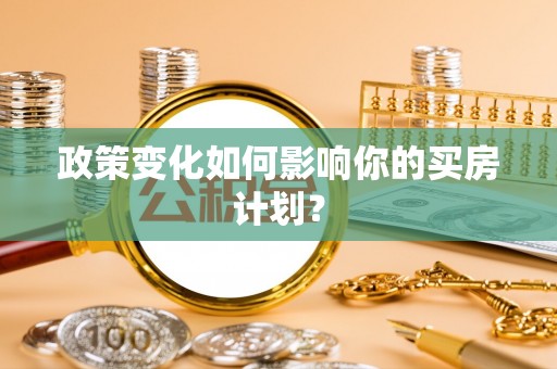 牟平政策变化如何影响你的买房计划？