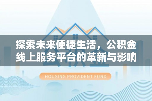 牟平探索未来便捷生活，公积金线上服务平台的革新与影响