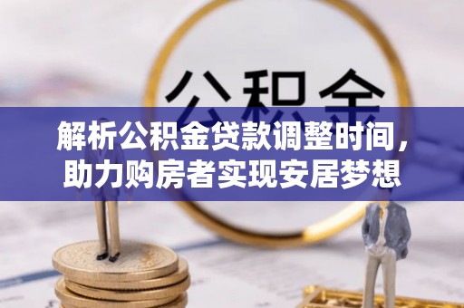 牟平解析公积金贷款调整时间，助力购房者实现安居梦想