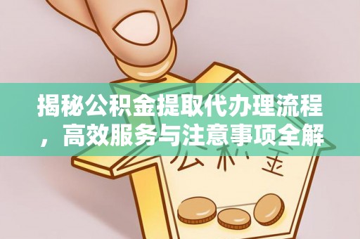 牟平揭秘公积金提取代办理流程，高效服务与注意事项全解析