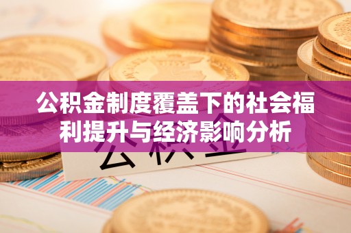 牟平公积金制度覆盖下的社会福利提升与经济影响分析