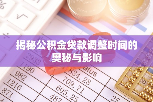 牟平揭秘公积金贷款调整时间的奥秘与影响