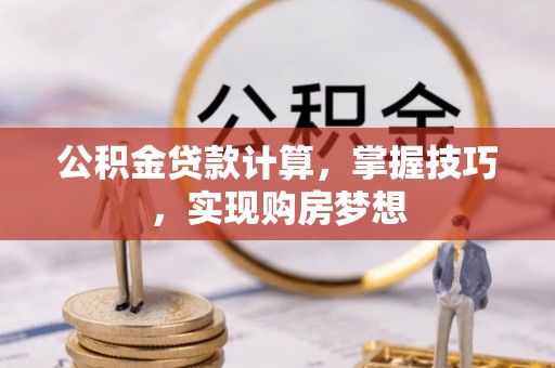 牟平公积金贷款计算，掌握技巧，实现购房梦想