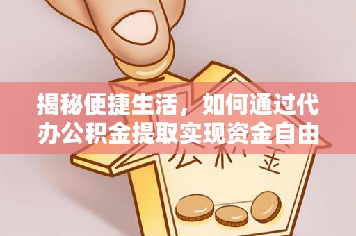 牟平揭秘便捷生活，如何通过代办公积金提取实现资金自由