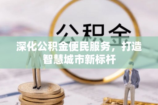 牟平深化公积金便民服务，打造智慧城市新标杆