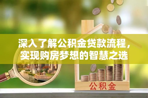 牟平深入了解公积金贷款流程，实现购房梦想的智慧之选