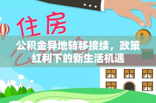牟平公积金异地转移接续，政策红利下的新生活机遇
