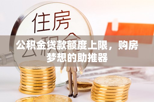 牟平公积金贷款额度上限，购房梦想的助推器