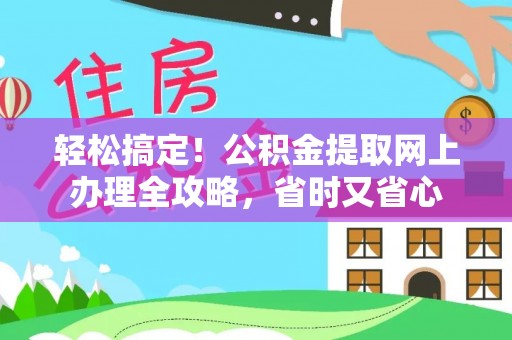 牟平轻松搞定！公积金提取网上办理全攻略，省时又省心