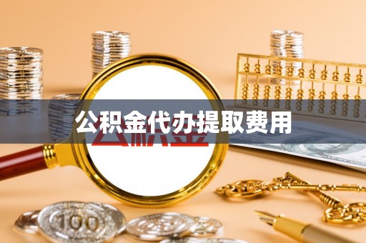 牟平公积金代办提取费用