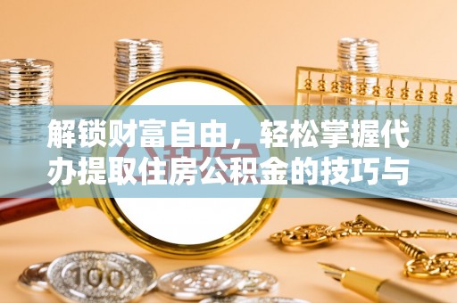 牟平解锁财富自由，轻松掌握代办提取住房公积金的技巧与攻略