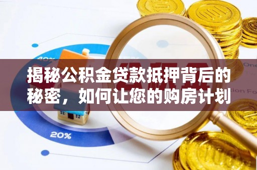 牟平揭秘公积金贷款抵押背后的秘密，如何让您的购房计划更轻松？