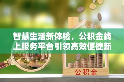 牟平智慧生活新体验，公积金线上服务平台引领高效便捷新潮流