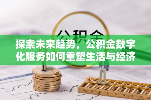 牟平探索未来趋势，公积金数字化服务如何重塑生活与经济