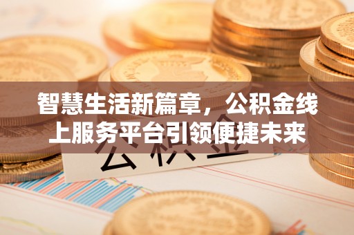 牟平智慧生活新篇章，公积金线上服务平台引领便捷未来