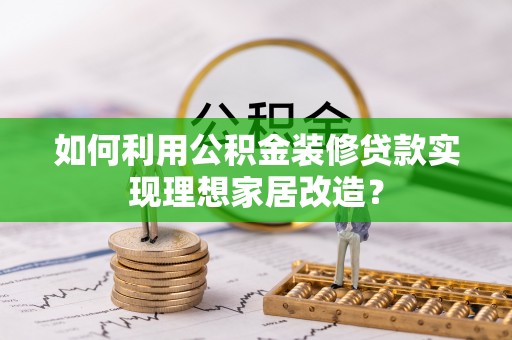 牟平如何利用公积金装修贷款实现理想家居改造？