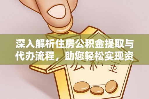 牟平深入解析住房公积金提取与代办流程，助您轻松实现资金利用最大化