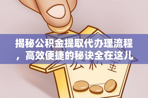 牟平揭秘公积金提取代办理流程，高效便捷的秘诀全在这儿