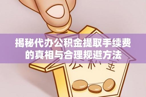 牟平揭秘代办公积金提取手续费的真相与合理规避方法