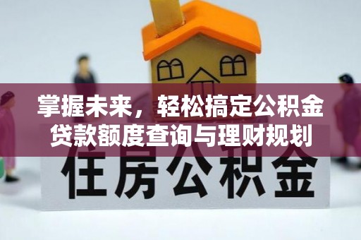牟平掌握未来，轻松搞定公积金贷款额度查询与理财规划
