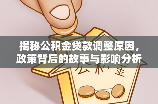 牟平揭秘公积金贷款调整原因，政策背后的故事与影响分析