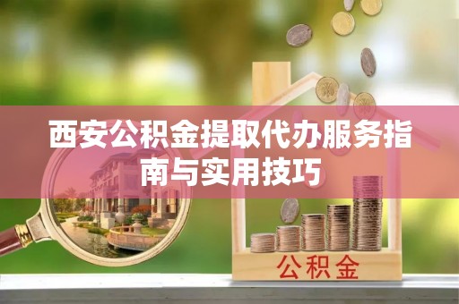 牟平西安公积金提取代办服务指南与实用技巧