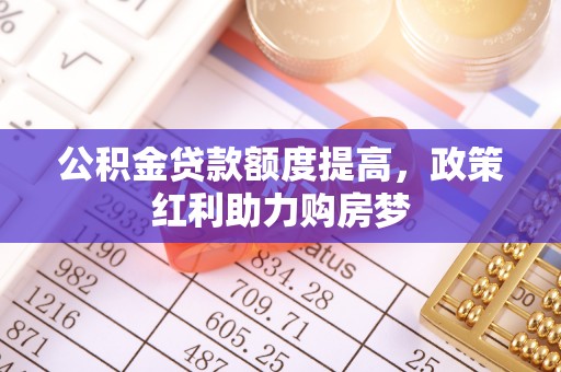牟平公积金贷款额度提高，政策红利助力购房梦