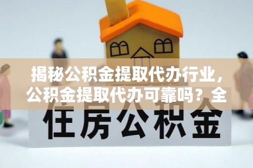 牟平揭秘公积金提取代办行业，公积金提取代办可靠吗？全面解析与风险规避