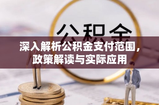 牟平深入解析公积金支付范围，政策解读与实际应用