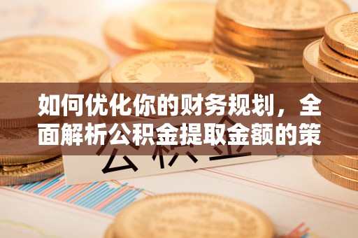 牟平如何优化你的财务规划，全面解析公积金提取金额的策略与技巧