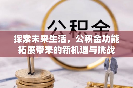 牟平探索未来生活，公积金功能拓展带来的新机遇与挑战